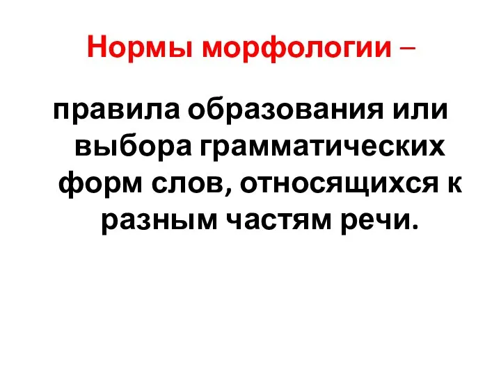 Нормы морфологии – правила образования или выбора грамматических форм слов, относящихся к разным частям речи.