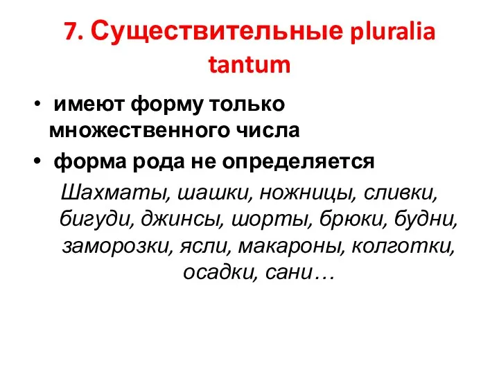 7. Существительные pluralia tantum имеют форму только множественного числа форма