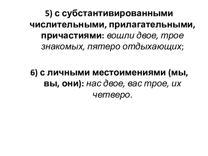 5) с субстантивированными числительными, прилагательными, причастиями: вошли двое, трое знакомых,