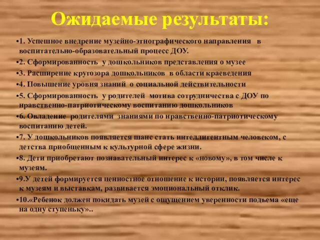 Ожидаемые результаты: 1. Успешное внедрение музейно-этнографического направления в воспитательно-образовательный процесс