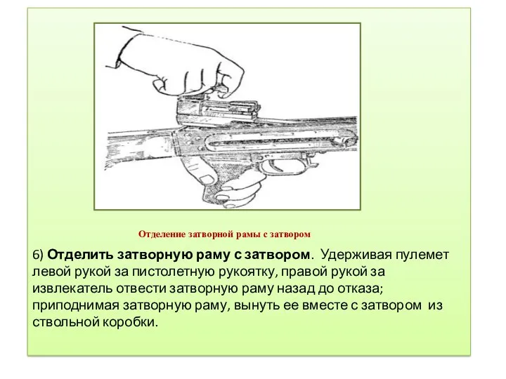 6) Отделить затворную раму с затвором. Удерживая пулемет левой рукой