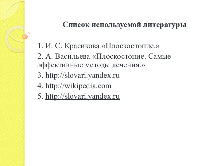 Список используемой литературы 1. И. С. Красикова «Плоскостопие.» 2. А. Васильева «Плоскостопие. Самые