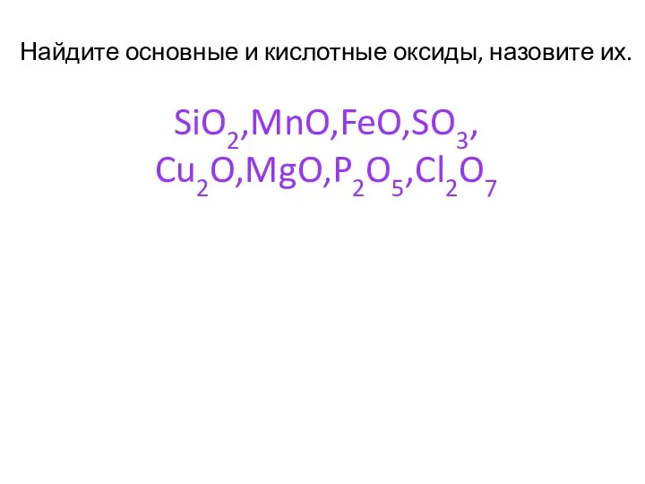 Найдите основные и кислотные оксиды, назовите их. SiO2,MnO,FeO,SO3, Cu2O,MgO,P2O5,Cl2O7