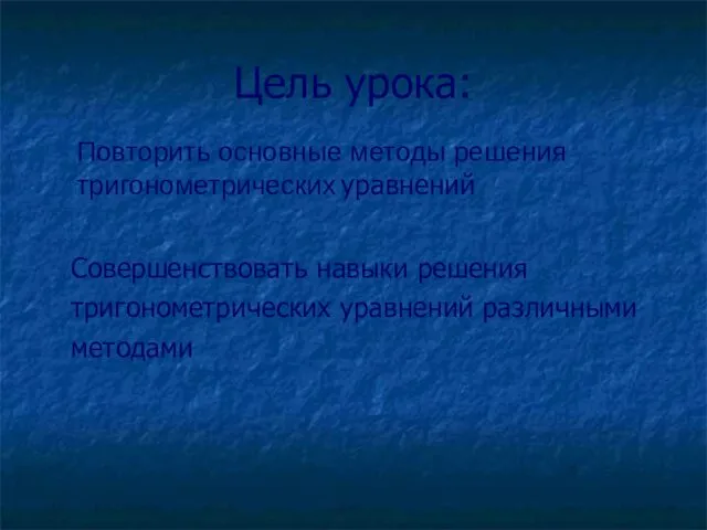 Цель урока: Совершенствовать навыки решения тригонометрических уравнений различными методами Повторить основные методы решения тригонометрических уравнений