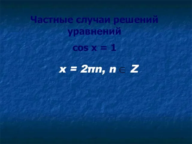 Частные случаи решений уравнений cos x = 1 x = 2πn, n Z