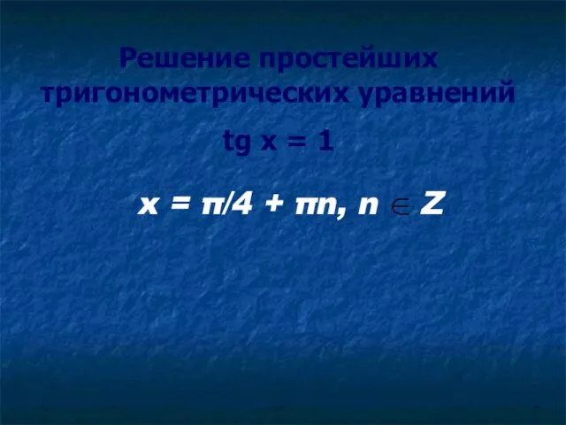 Решение простейших тригонометрических уравнений tg x = 1 x = π/4 + πn, n Z