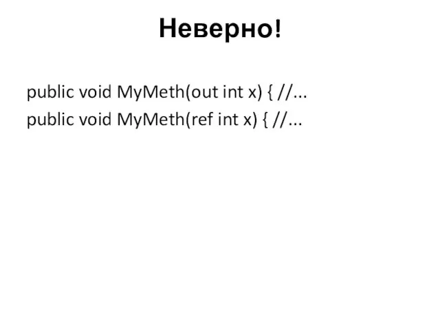 Неверно! public void MyMeth(out int x) { //... public void MyMeth(ref int x) { //...