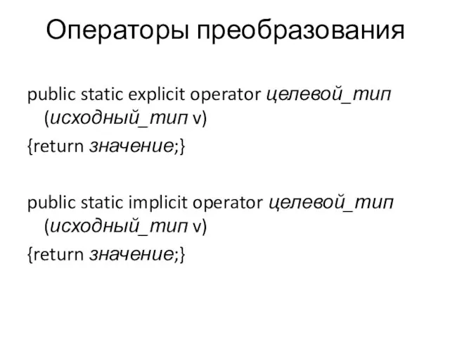 Операторы преобразования public static explicit operator целевой_тип(исходный_тип v) {return значение;}