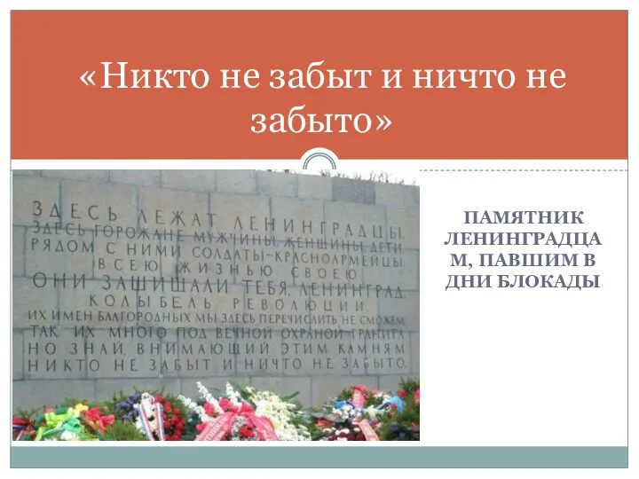 ПАМЯТНИК ЛЕНИНГРАДЦАМ, ПАВШИМ В ДНИ БЛОКАДЫ «Никто не забыт и ничто не забыто»