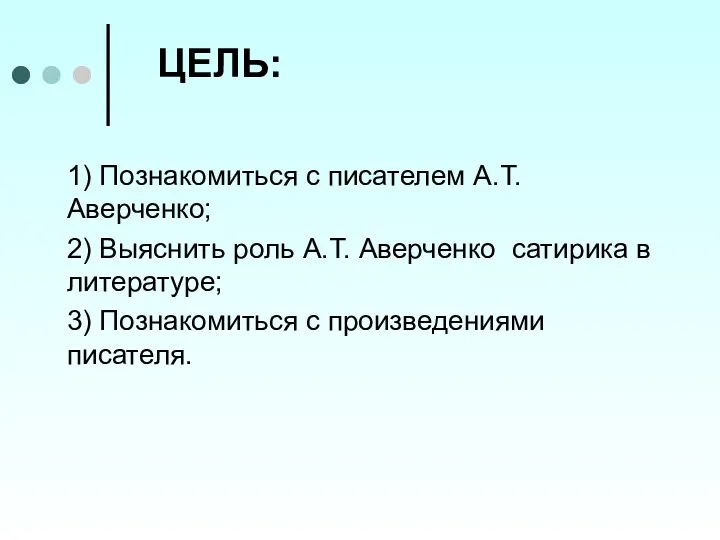 ЦЕЛЬ: 1) Познакомиться с писателем А.Т. Аверченко; 2) Выяснить роль