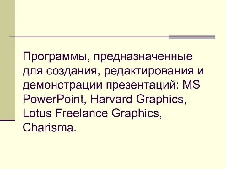 Программы, предназначенные для создания, редактирования и демонстрации презентаций: MS PowerPoint, Harvard Graphics, Lotus Freelance Graphics, Charisma.