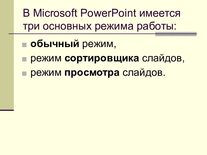 В Microsoft PowerPoint имеется три основных режима работы: обычный режим, режим сортировщика слайдов, режим просмотра слайдов.