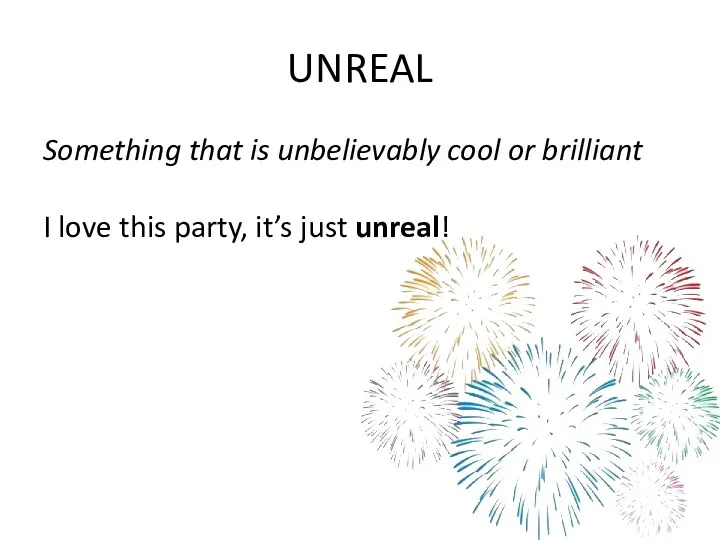 UNREAL Something that is unbelievably cool or brilliant I love this party, it’s just unreal!