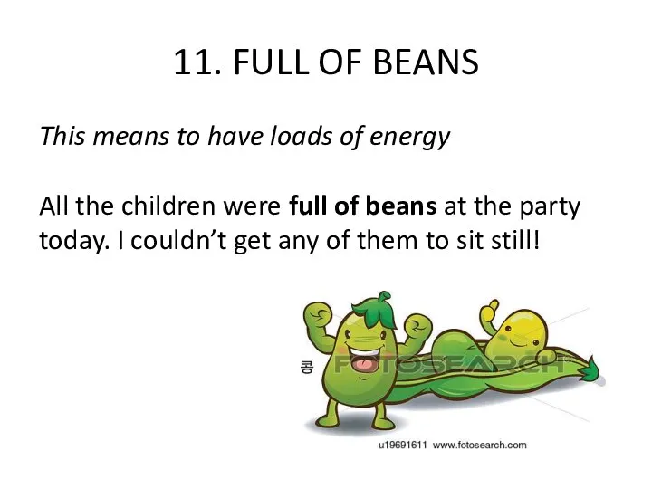 11. FULL OF BEANS This means to have loads of