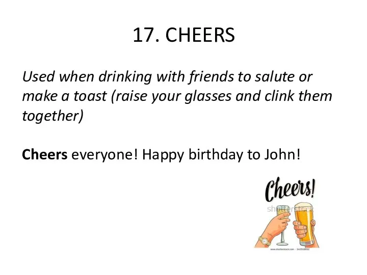 17. CHEERS Used when drinking with friends to salute or