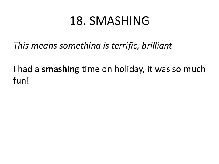 18. SMASHING This means something is terrific, brilliant I had