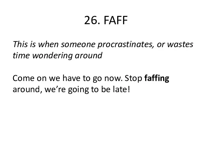 26. FAFF This is when someone procrastinates, or wastes time