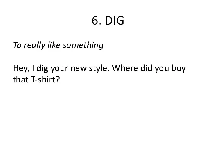 6. DIG To really like something Hey, I dig your