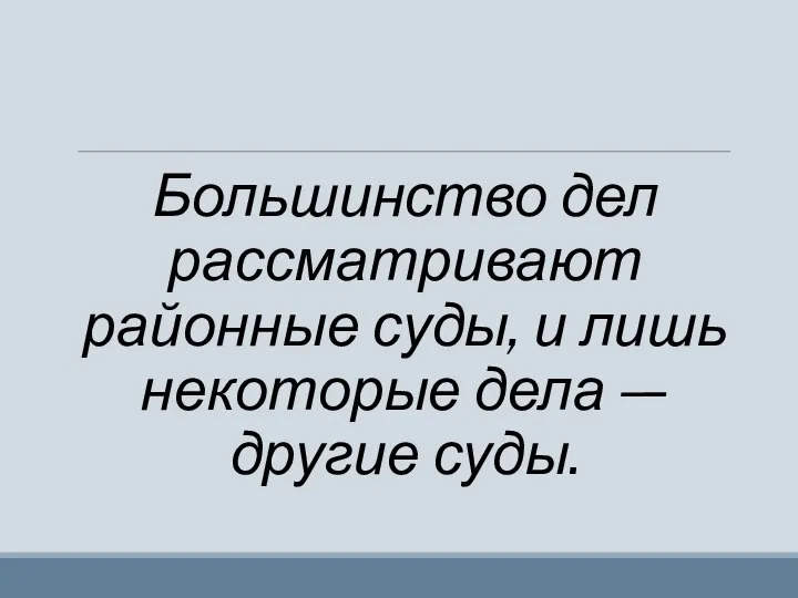 Большинство дел рассматривают районные суды, и лишь некоторые дела — другие суды.