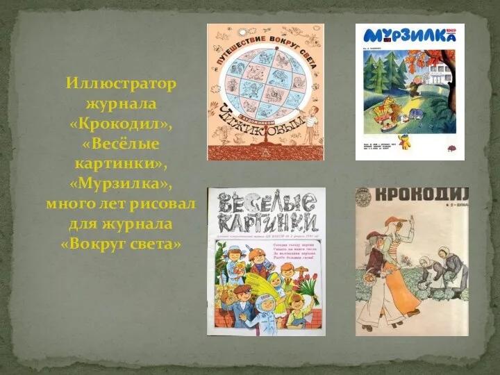 Иллюстратор журнала «Крокодил», «Весёлые картинки», «Мурзилка», много лет рисовал для журнала «Вокруг света»