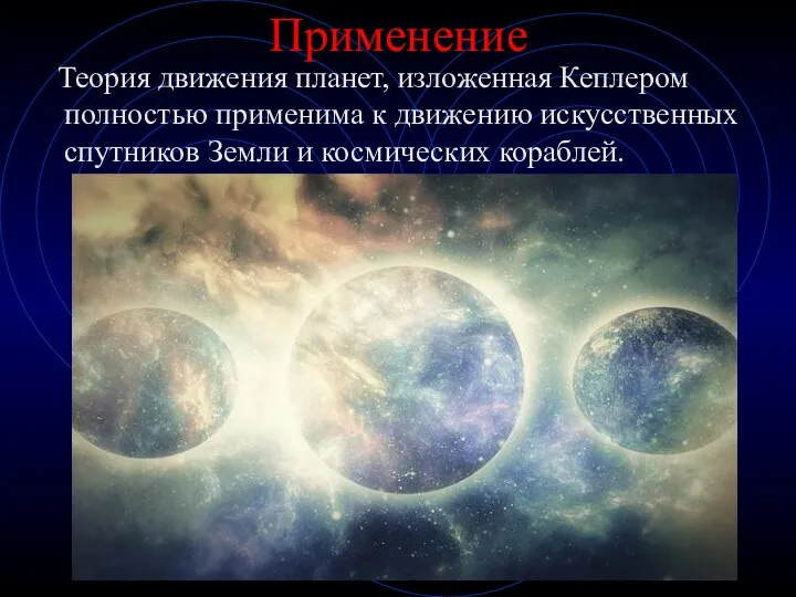 Применение Теория движения планет, изложенная Кеплером полностью применима к движению искусственных спутников Земли и космических кораблей.