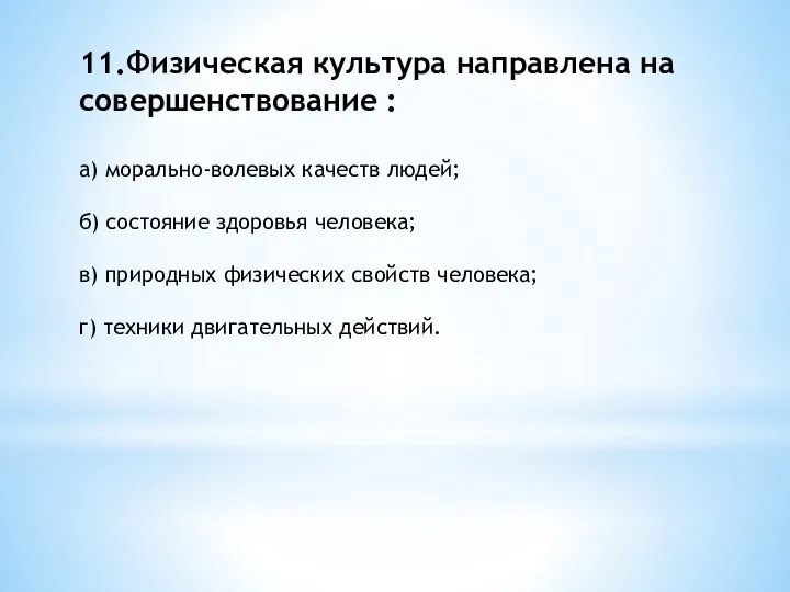 11.Физическая культура направлена на совершенствование : а) морально-волевых качеств людей;