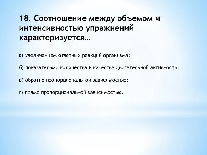 18. Соотношение между объемом и интенсивностью упражнений характеризуется… а) увеличением