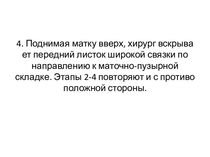 4. Поднимая матку вверх, хирург вскрыва­ет передний листок широкой связки