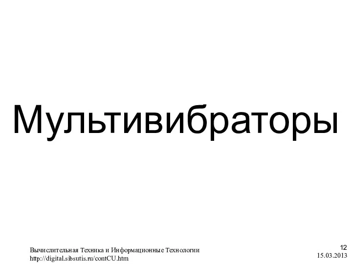 15.03.2013 Мультивибраторы Вычислительная Техника и Информационные Технологии http://digital.sibsutis.ru/contCU.htm