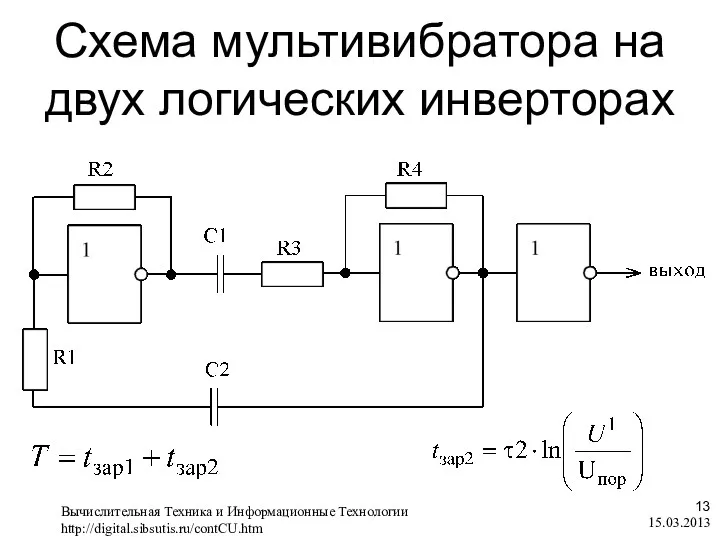 Схема мультивибратора на двух логических инверторах 15.03.2013 Вычислительная Техника и Информационные Технологии http://digital.sibsutis.ru/contCU.htm