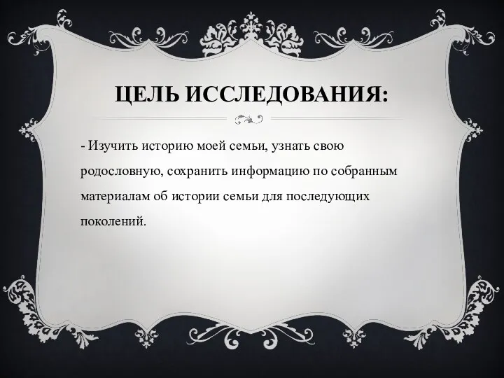 ЦЕЛЬ ИССЛЕДОВАНИЯ: - Изучить историю моей семьи, узнать свою родословную,