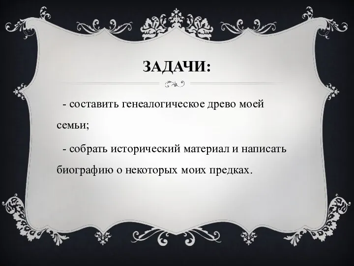 ЗАДАЧИ: - составить генеалогическое древо моей семьи; - собрать исторический