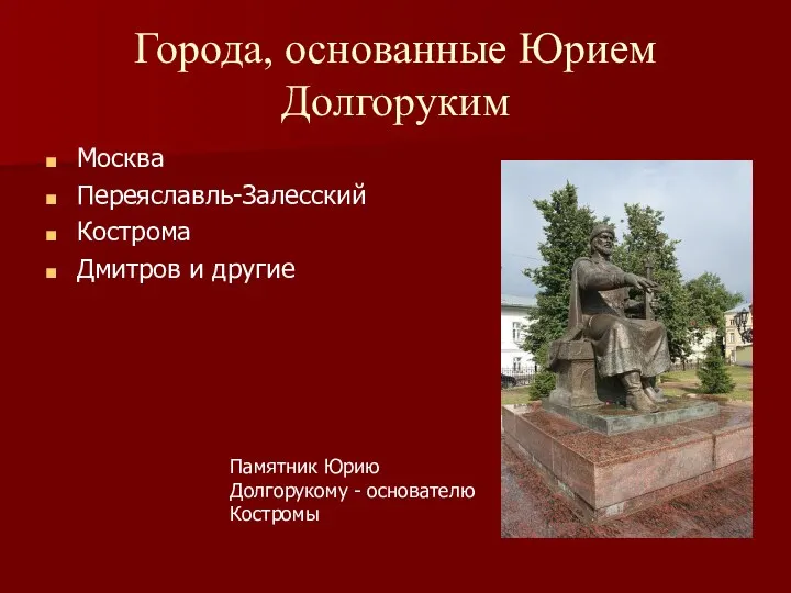 Города, основанные Юрием Долгоруким Москва Переяславль-Залесский Кострома Дмитров и другие Памятник Юрию Долгорукому - основателю Костромы