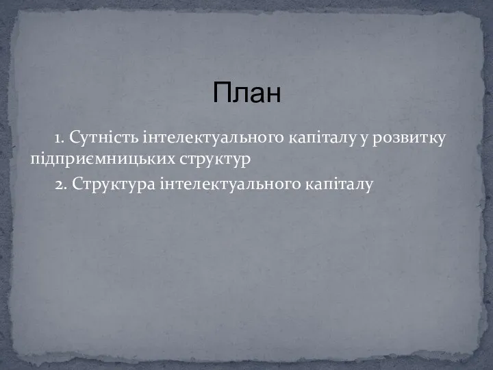 1. Сутність інтелектуального капіталу у розвитку підприємницьких структур 2. Структура інтелектуального капіталу План