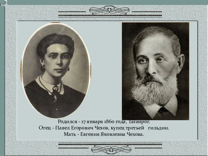 Родился - 17 января 1860 года, Таганрог. Отец - Павел Егорович Чехов, купец