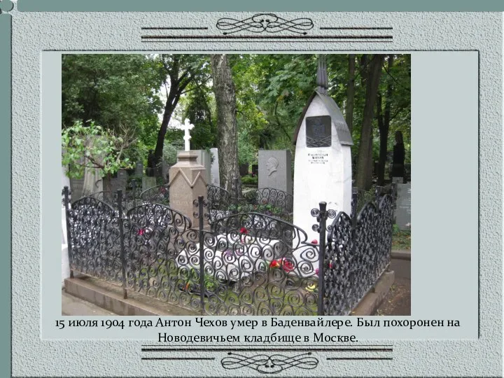 15 июля 1904 года Антон Чехов умер в Баденвайлере. Был похоронен на Новодевичьем кладбище в Москве.