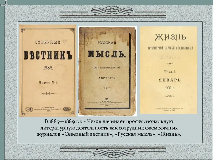 В 1885—1889 г.г. - Чехов начинает профессиональную литературную деятельность как сотрудник ежемесячных журналов