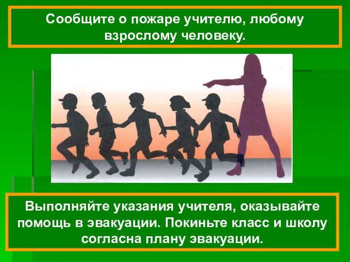 Выполняйте указания учителя, оказывайте помощь в эвакуации. Покиньте класс и