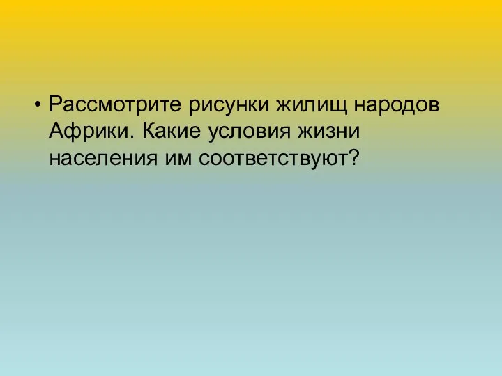 Рассмотрите рисунки жилищ народов Африки. Какие условия жизни населения им соответствуют?