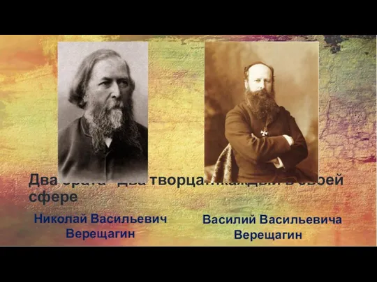 Два брата - два творца…каждый в своей сфере Николай Васильевич Верещагин Василий Васильевича Верещагин