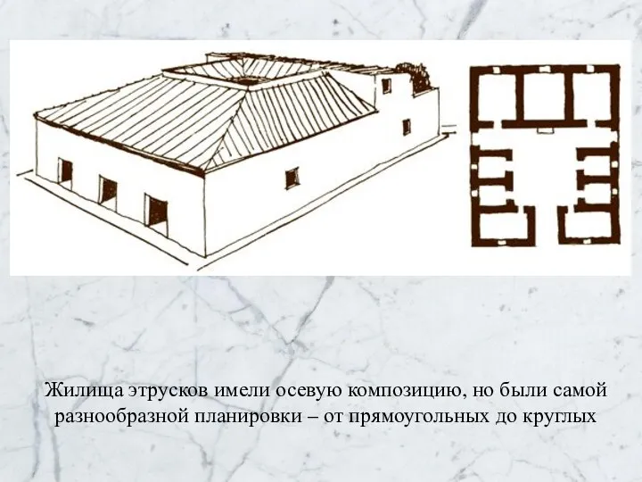 Жилища этрусков имели осевую композицию, но были самой разнообразной планировки – от прямоугольных до круглых