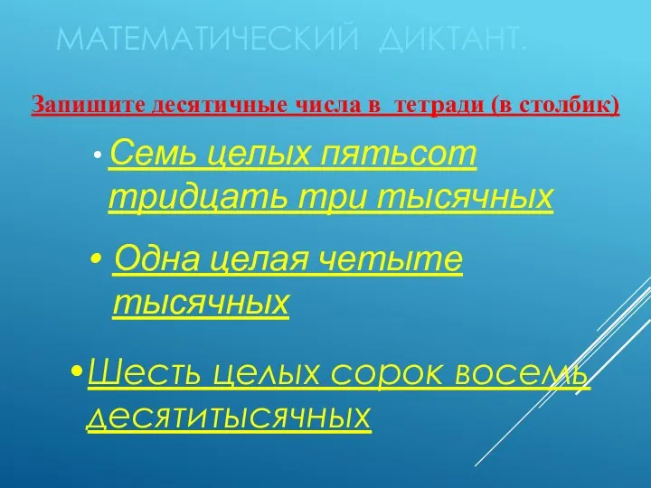 МАТЕМАТИЧЕСКИЙ ДИКТАНТ. Семь целых пятьсот тридцать три тысячных Одна целая