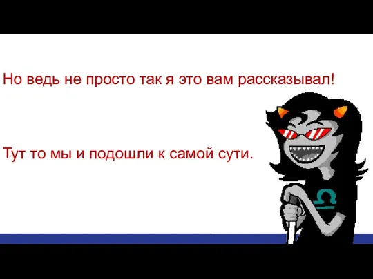 Но ведь не просто так я это вам рассказывал! Тут