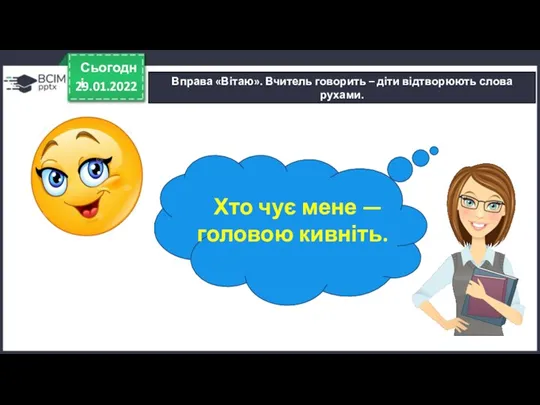 29.01.2022 Сьогодні Вправа «Вітаю». Вчитель говорить – діти відтворюють слова