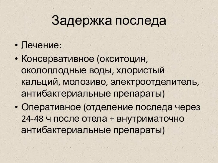 Задержка последа Лечение: Консервативное (окситоцин, околоплодные воды, хлористый кальций, молозиво, электроотделитель, антибактериальные препараты)