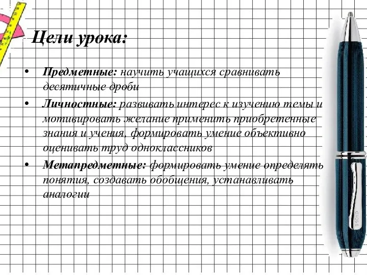 Цели урока: Предметные: научить учащихся сравнивать десятичные дроби Личностные: развивать