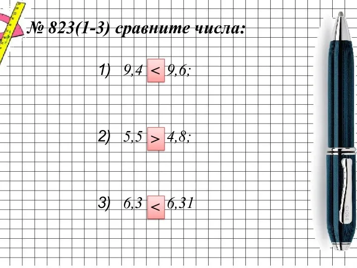 № 823(1-3) сравните числа: 9,4 и 9,6; 5,5 и 4,8; 6,3 и 6,31 >