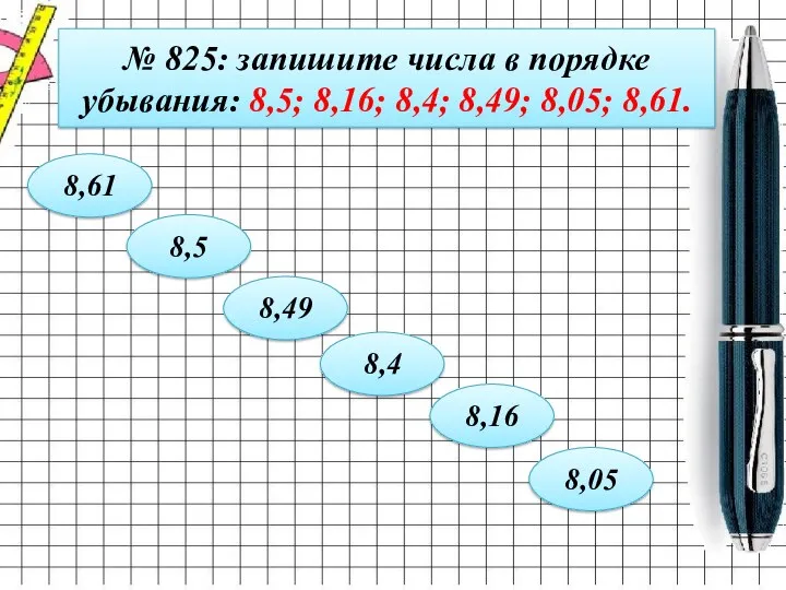 № 825: запишите числа в порядке убывания: 8,5; 8,16; 8,4;