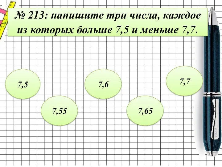 № 213: напишите три числа, каждое из которых больше 7,5