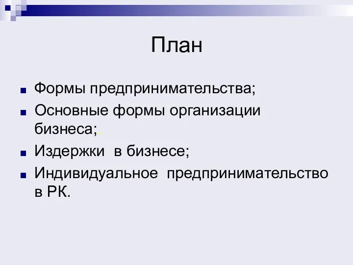 План Формы предпринимательства; Основные формы организации бизнеса;. Издержки в бизнесе; Индивидуальное предпринимательство в РК.